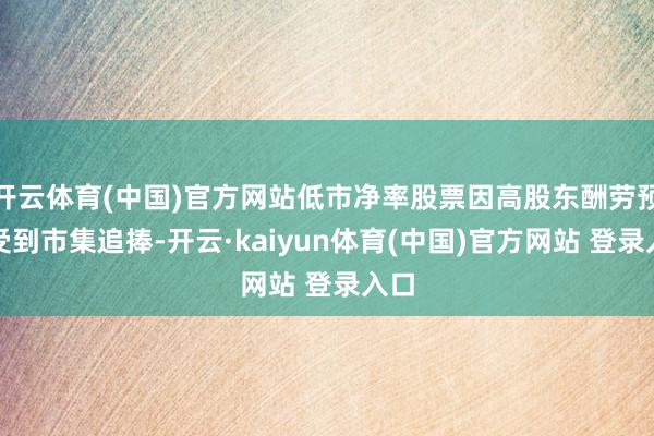开云体育(中国)官方网站低市净率股票因高股东酬劳预期受到市集追捧-开云·kaiyun体育(中国)官方网站 登录入口