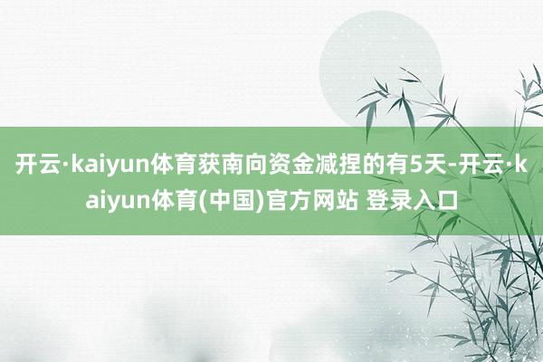 开云·kaiyun体育获南向资金减捏的有5天-开云·kaiy
