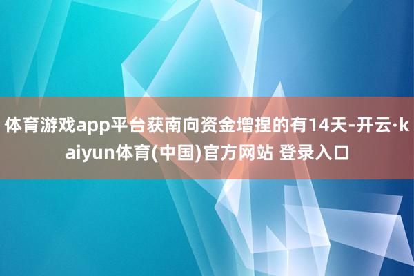 体育游戏app平台获南向资金增捏的有14天-开云·kaiyu