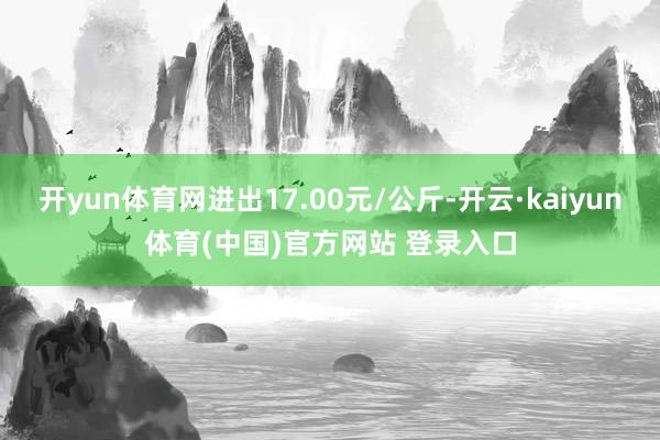 开yun体育网进出17.00元/公斤-开云·kaiyun体育