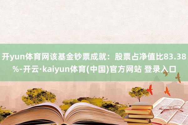 开yun体育网该基金钞票成就：股票占净值比83.38%-开云·kaiyun体育(中国)官方网站 登录入口