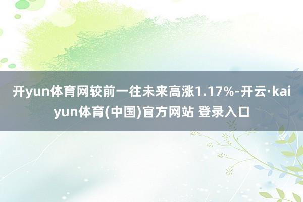 开yun体育网较前一往未来高涨1.17%-开云·kaiyun体育(中国)官方网站 登录入口