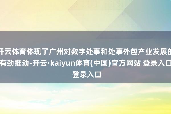 开云体育体现了广州对数字处事和处事外包产业发展的有劲推动-开云·kaiyun体育(中国)官方网站 登录入口