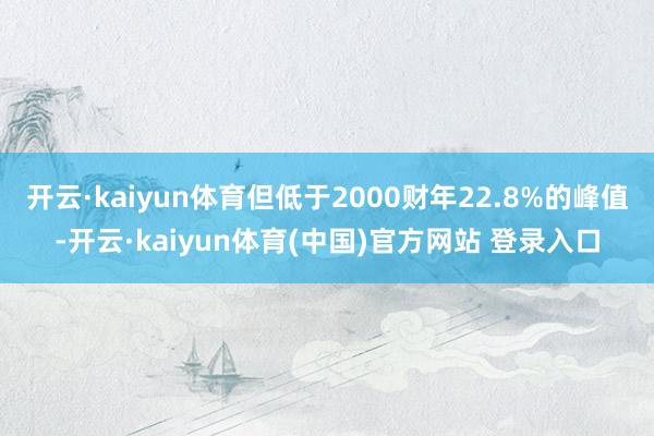 开云·kaiyun体育但低于2000财年22.8%的峰值-开云·kaiyun体育(中国)官方网站 登录入口