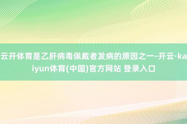 云开体育是乙肝病毒佩戴者发病的原因之一-开云·kaiyun体育(中国)官方网站 登录入口