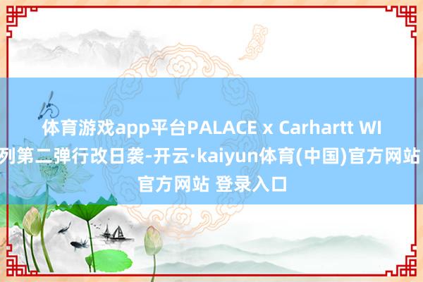 体育游戏app平台PALACE x Carhartt WIP 协作系列第二弹行改日袭-开云·kaiyun体育(中国)官方网站 登录入口