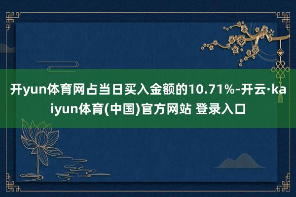 开yun体育网占当日买入金额的10.71%-开云·kaiyun体育(中国)官方网站 登录入口