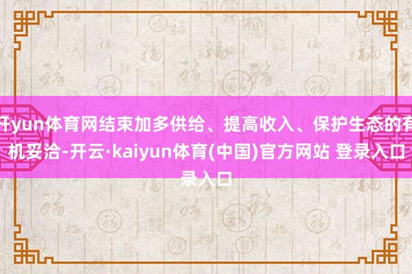 开yun体育网结束加多供给、提高收入、保护生态的有机妥洽-开云·kaiyun体育(中国)官方网站 登录入口