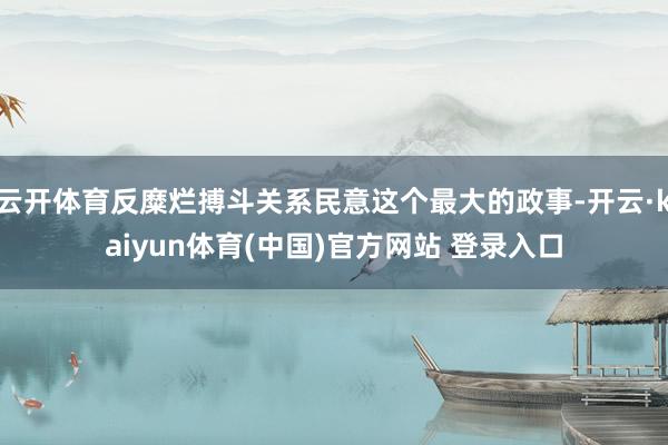 云开体育反糜烂搏斗关系民意这个最大的政事-开云·kaiyun