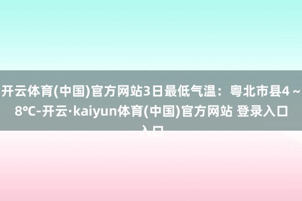 开云体育(中国)官方网站3日最低气温：粤北市县4～8℃-开云·kaiyun体育(中国)官方网站 登录入口