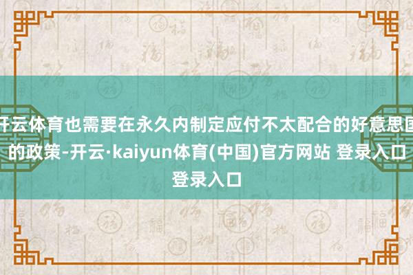 开云体育也需要在永久内制定应付不太配合的好意思国的政策-开云