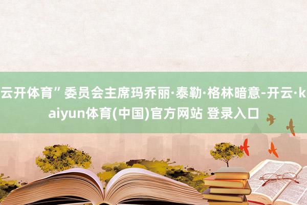 云开体育”委员会主席玛乔丽·泰勒·格林暗意-开云·kaiyu