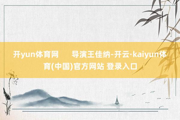 开yun体育网      导演王佳纳-开云·kaiyun体育