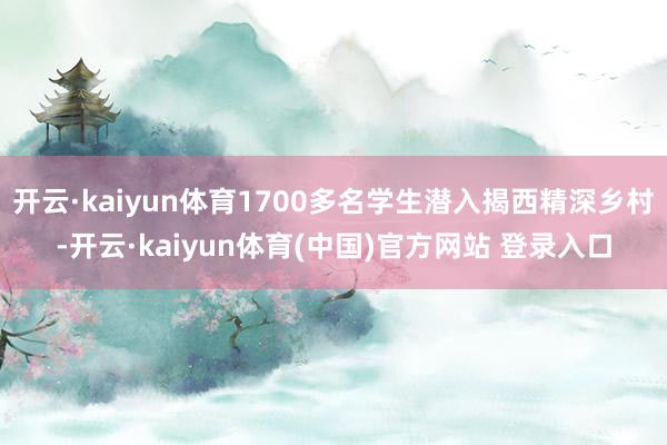 开云·kaiyun体育1700多名学生潜入揭西精深乡村-开云