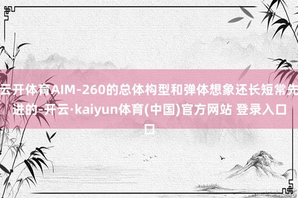 云开体育AIM-260的总体构型和弹体想象还长短常先进的-开