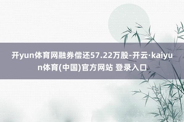 开yun体育网融券偿还57.22万股-开云·kaiyun体育