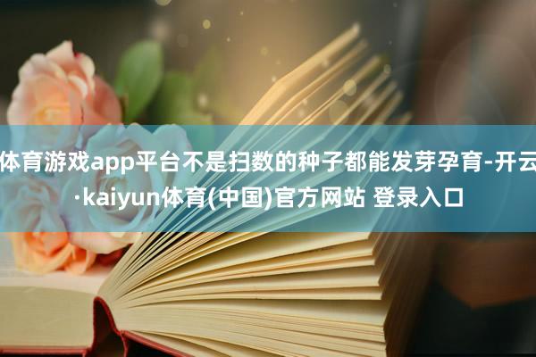 体育游戏app平台不是扫数的种子都能发芽孕育-开云·kaiy