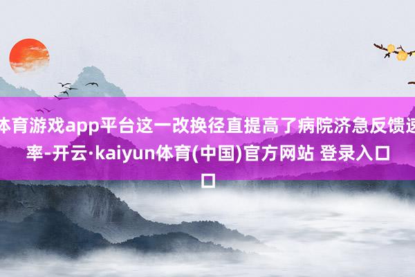 体育游戏app平台这一改换径直提高了病院济急反馈速率-开云·