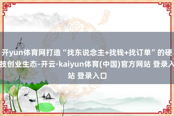 开yun体育网打造“找东说念主+找钱+找订单”的硬科技创业生