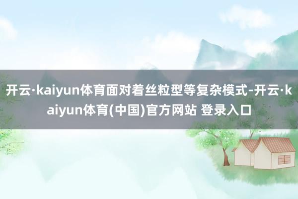 开云·kaiyun体育面对着丝粒型等复杂模式-开云·kaiy
