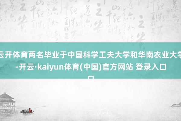 云开体育两名毕业于中国科学工夫大学和华南农业大学-开云·ka