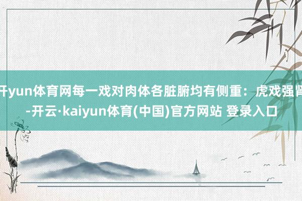 开yun体育网每一戏对肉体各脏腑均有侧重：虎戏强肾-开云·k