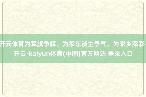开云体育为军旗争辉、为家东谈主争气、为家乡添彩-开云·kai