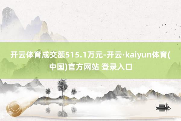 开云体育成交额515.1万元-开云·kaiyun体育(中国)