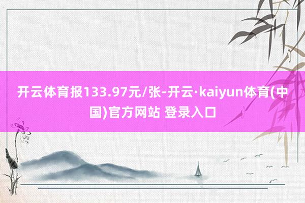 开云体育报133.97元/张-开云·kaiyun体育(中国)
