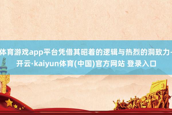 体育游戏app平台凭借其昭着的逻辑与热烈的洞致力-开云·ka
