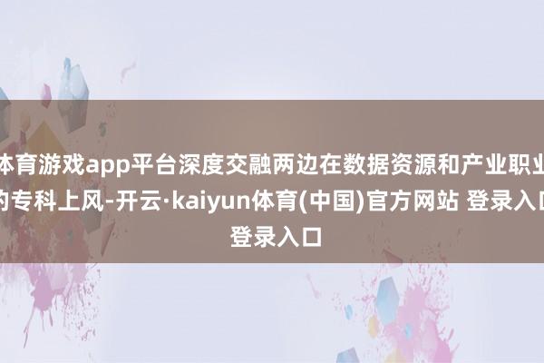 体育游戏app平台深度交融两边在数据资源和产业职业的专科上风