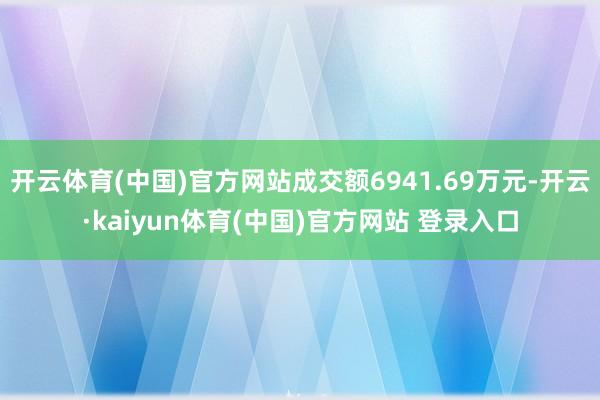 开云体育(中国)官方网站成交额6941.69万元-开云·ka