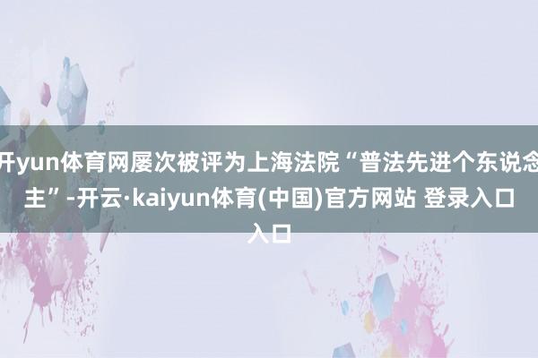 开yun体育网屡次被评为上海法院“普法先进个东说念主”-开云