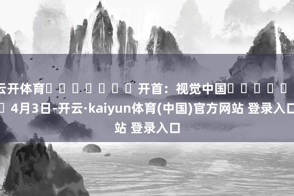 云开体育							开首：视觉中国							4月3日-