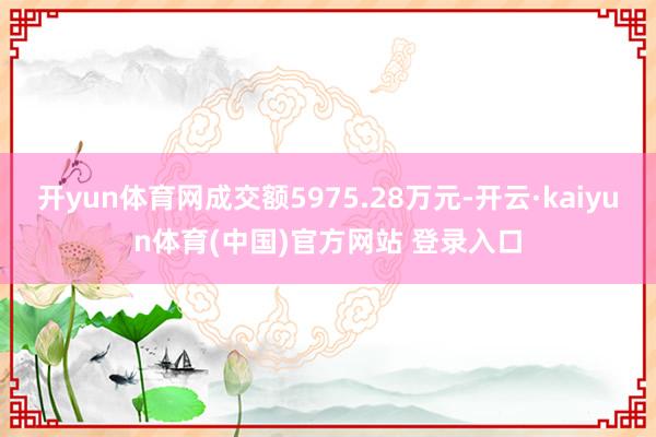 开yun体育网成交额5975.28万元-开云·kaiyun体