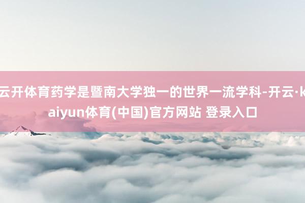 云开体育药学是暨南大学独一的世界一流学科-开云·kaiyun