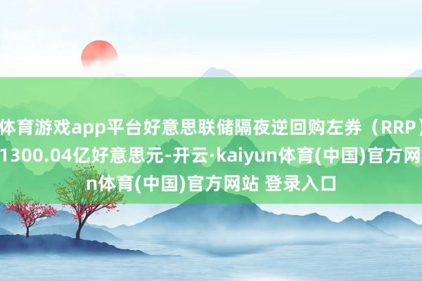体育游戏app平台好意思联储隔夜逆回购左券（RRP）使用范围为1300.04亿好意思元-开云·kaiyun体育(中国)官方网站 登录入口