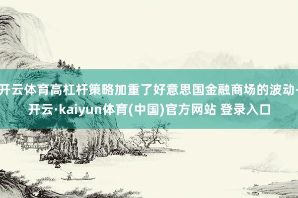 开云体育高杠杆策略加重了好意思国金融商场的波动-开云·kaiyun体育(中国)官方网站 登录入口