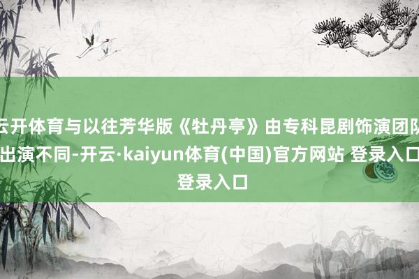 云开体育与以往芳华版《牡丹亭》由专科昆剧饰演团队出演不同-开