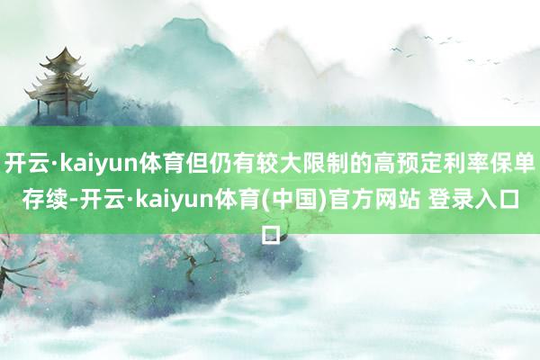 开云·kaiyun体育但仍有较大限制的高预定利率保单存续-开