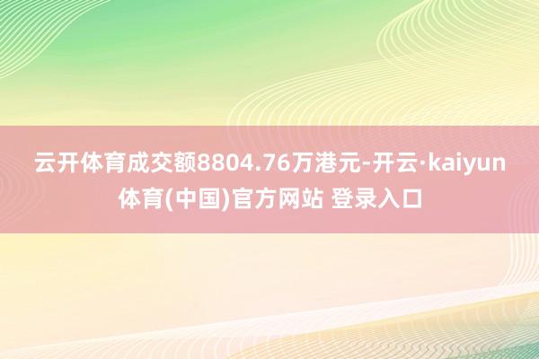 云开体育成交额8804.76万港元-开云·kaiyun体育(