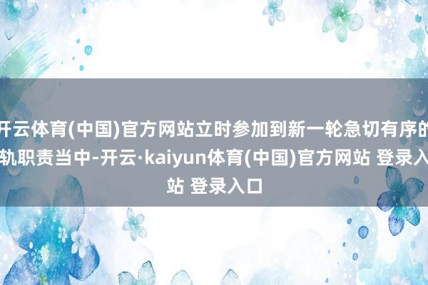 开云体育(中国)官方网站立时参加到新一轮急切有序的在轨职责当