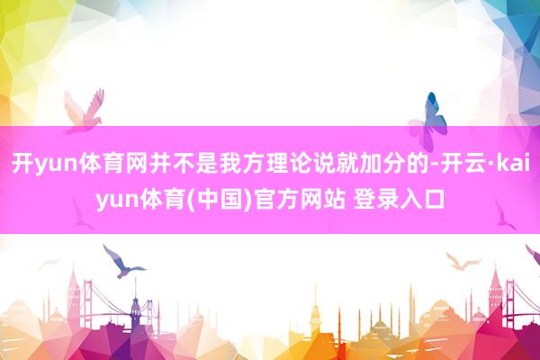 开yun体育网并不是我方理论说就加分的-开云·kaiyun体