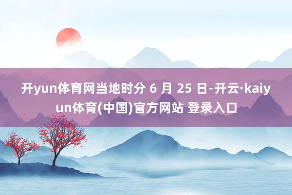开yun体育网当地时分 6 月 25 日-开云·kaiyun
