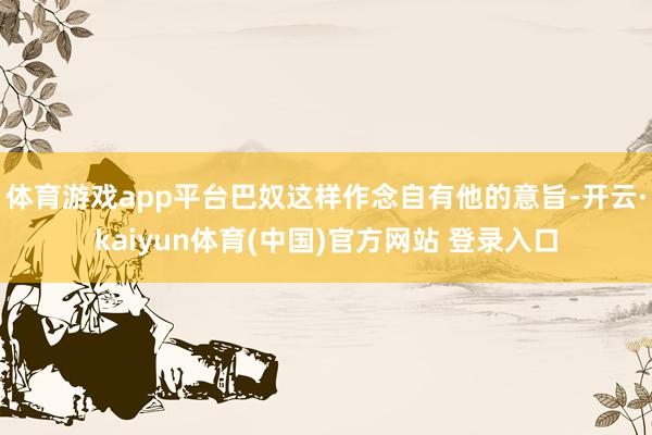 体育游戏app平台巴奴这样作念自有他的意旨-开云·kaiyu