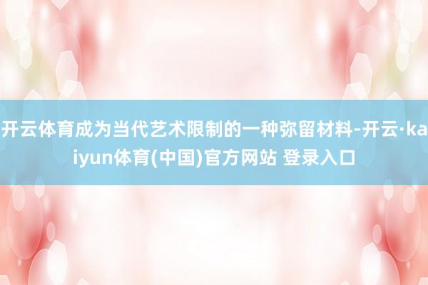开云体育成为当代艺术限制的一种弥留材料-开云·kaiyun体