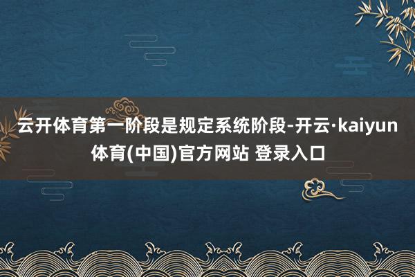 云开体育第一阶段是规定系统阶段-开云·kaiyun体育(中国