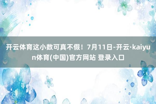 开云体育这小数可真不假！7月11日-开云·kaiyun体育(