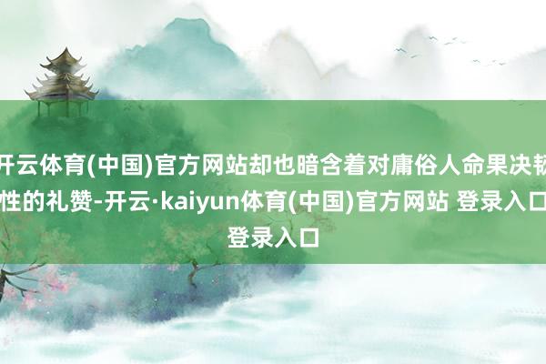开云体育(中国)官方网站却也暗含着对庸俗人命果决韧性的礼赞-开云·kaiyun体育(中国)官方网站 登录入口