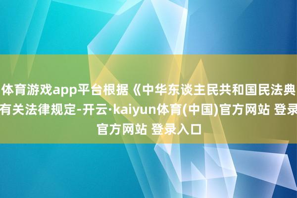 体育游戏app平台根据《中华东谈主民共和国民法典》等有关法律